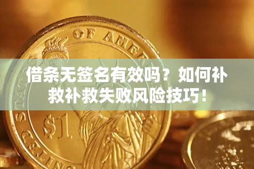 武汉借条无签名有效吗？如何补救补救失败风险技巧！