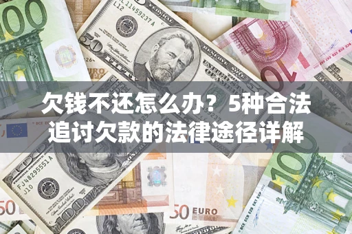 武汉欠钱不还怎么办？5种合法追讨欠款的法律途径详解