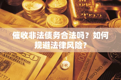 武汉催收非法债务合法吗？如何规避法律风险？
