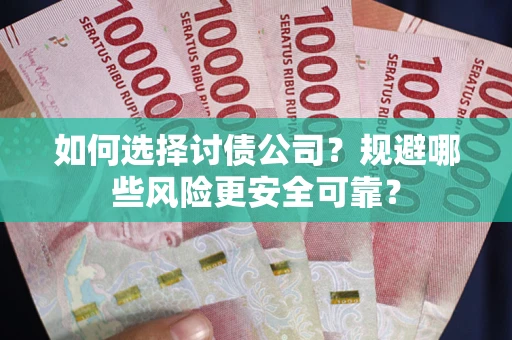 武汉如何选择讨债公司？规避哪些风险更安全可靠？