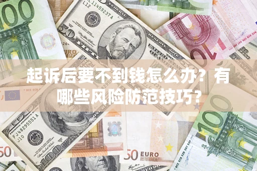 武汉起诉后要不到钱怎么办?有哪些风险防范技巧? 武汉起诉后要不到钱怎么办?有哪些风险防范技巧?