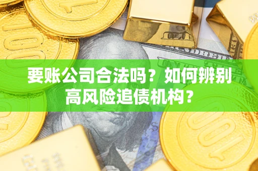 武汉要账公司合法吗？如何辨别高风险追债机构？