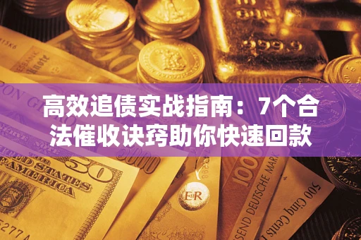 武汉高效追债实战指南：7个合法催收诀窍助你快速回款