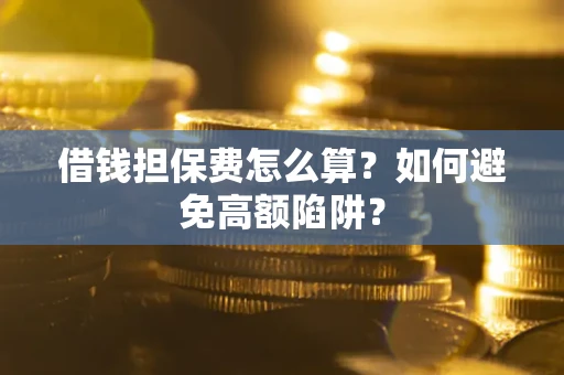 武汉借钱担保费怎么算？如何避免高额陷阱？