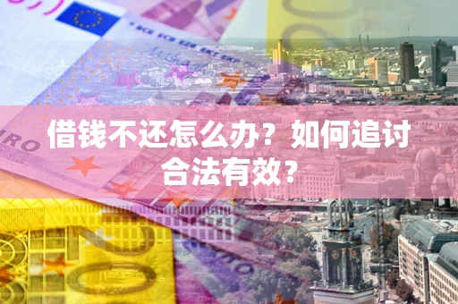 武汉借钱不还怎么办？如何追讨合法有效？