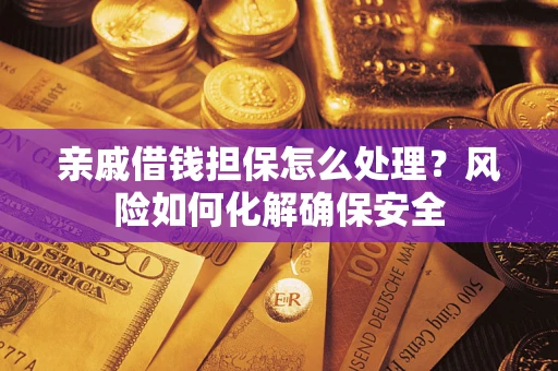 武汉亲戚借钱担保怎么处理？风险如何化解确保安全