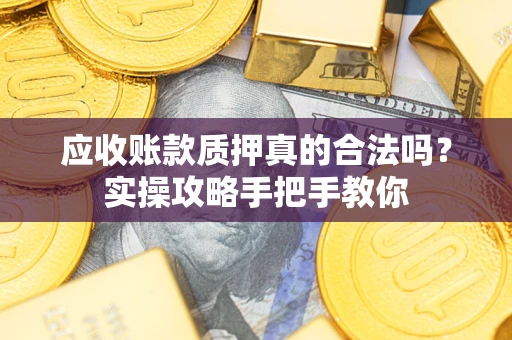 武汉应收账款质押真的合法吗？实操攻略手把手教你