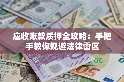 武汉应收账款质押全攻略：手把手教你规避法律雷区