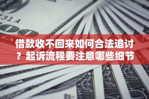 武汉借款收不回来如何合法追讨？起诉流程要注意哪些细节？