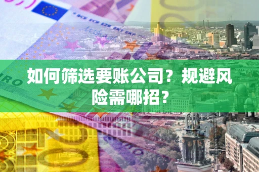 武汉如何筛选要账公司？规避风险需哪招？