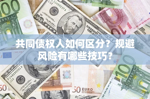 武汉共同债权人如何区分？规避风险有哪些技巧？