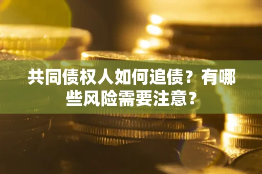 武汉共同债权人如何追债？有哪些风险需要注意？