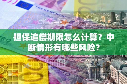 武汉担保追偿期限怎么计算？中断情形有哪些风险？