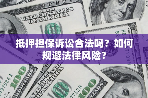 武汉抵押担保诉讼合法吗？如何规避法律风险？