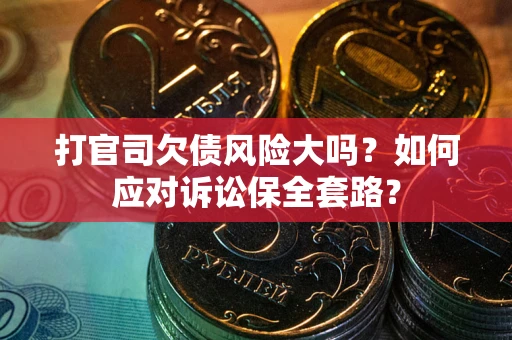 武汉打官司欠债风险大吗？如何应对诉讼保全套路？
