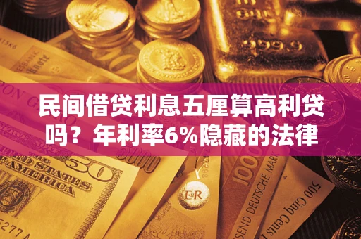 武汉民间借贷利息五厘算高利贷吗？年利率6%隐藏的法律风险全解析