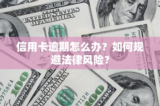 武汉信用卡逾期怎么办？如何规避法律风险？