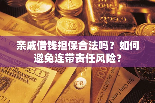 武汉亲戚借钱担保合法吗？如何避免连带责任风险？