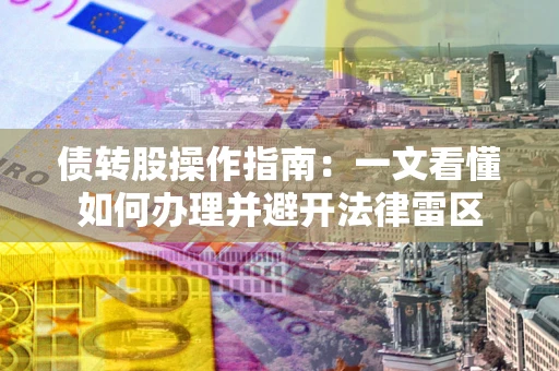 武汉债转股操作指南：一文看懂如何办理并避开法律雷区