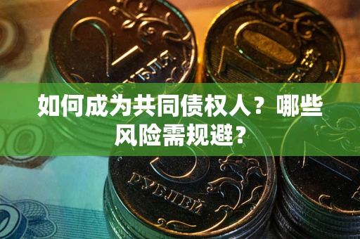 武汉如何成为共同债权人？哪些风险需规避？