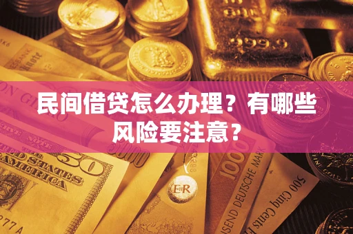 武汉民间借贷怎么办理？有哪些风险要注意？