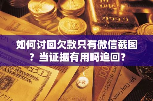 武汉如何讨回欠款只有微信截图？当证据有用吗追回？