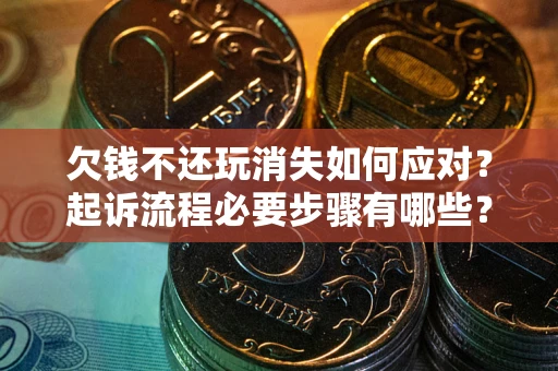 武汉欠钱不还玩消失如何应对？起诉流程必要步骤有哪些？
