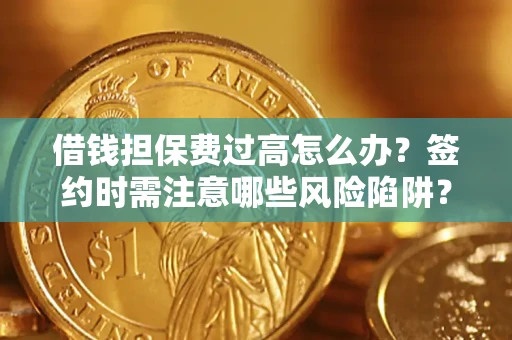 武汉借钱担保费过高怎么办？签约时需注意哪些风险陷阱？