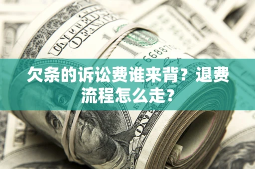 武汉欠条的诉讼费谁来背？退费流程怎么走？