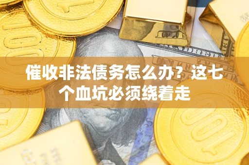 武汉催收非法债务怎么办？这七个血坑必须绕着走