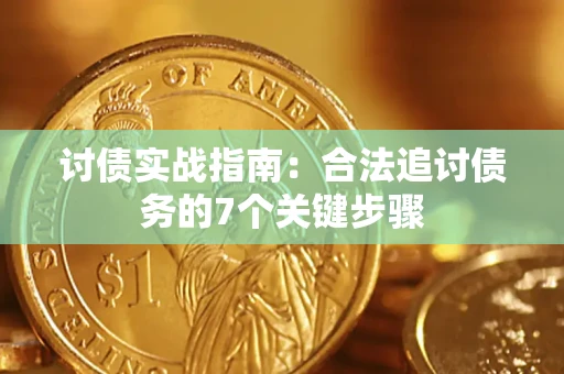武汉讨债实战指南：合法追讨债务的7个关键步骤