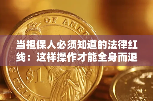 武汉当担保人必须知道的法律红线：这样操作才能全身而退