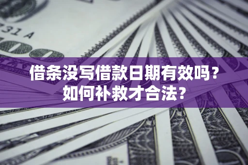 武汉借条没写借款日期有效吗？如何补救才合法？