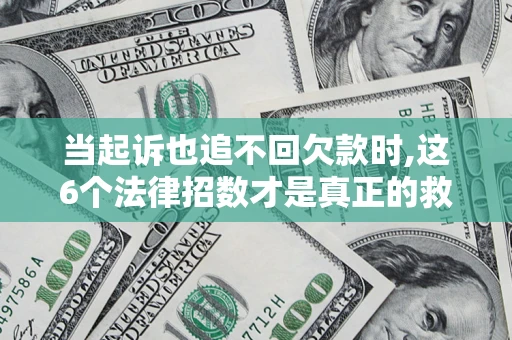 武汉当起诉也追不回欠款时,这6个法律招数才是真正的救命稻草