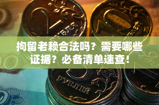 武汉拘留老赖合法吗？需要哪些证据？必备清单速查！
