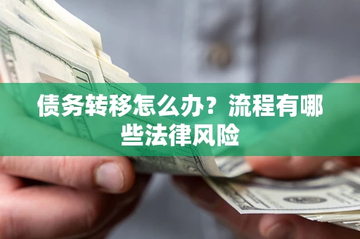 武汉债务转移怎么办？流程有哪些法律风险