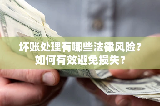 武汉坏账处理有哪些法律风险？如何有效避免损失？