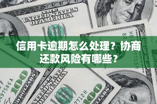 武汉信用卡逾期怎么处理？协商还款风险有哪些？